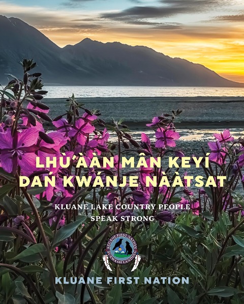 Lhùààn Mân Keyí Da&#324; Kwánje Na&#768;àtsat: Kluane Lake Country People Speak Strong