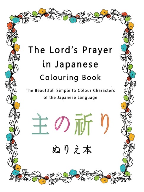 The Lords Prayer in Japanese Colouring Book: The Beautiful, Simple to Colour Characters of the Japanese Language