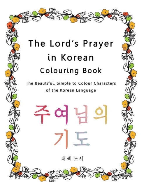 The Lords Prayer in Korean Colouring Book: The Beautiful, Simple to Colour Characters of the Korean Language