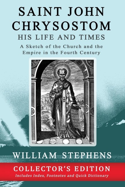 Saint John Chrysostom, His Life and Times: A Sketch of the Church and the Empire in the Fourth Century: Collectors Edition