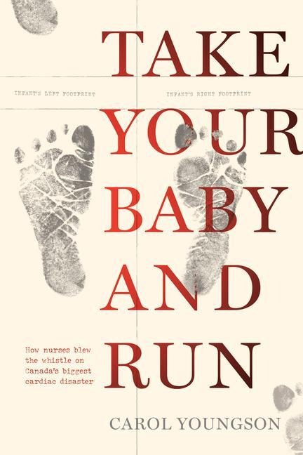 Take Your Baby And Run: How nurses blew the whistle on Canadas biggest cardiac disaster