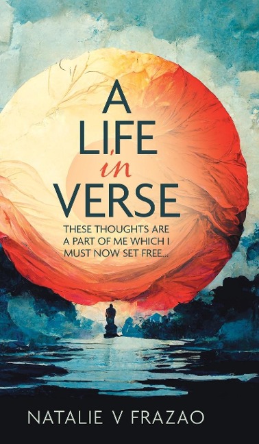 A Life in Verse...: These Thoughts Are a Part of Me Which I Must Now Set Free...