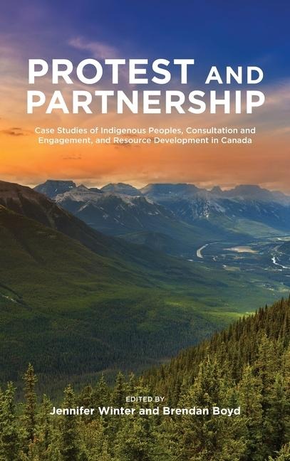 Protest and Parternship: Case Studies of Indigenous Peoples, Consultation and Engagement, and Resource Development in Canada
