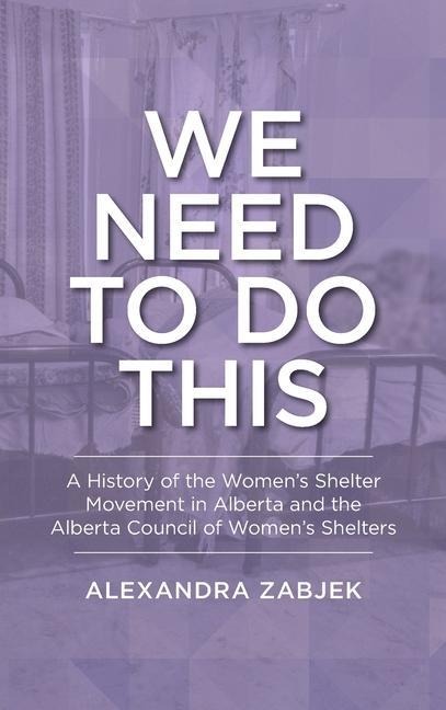We Need to Do This: A History of the Women's Shelter Movement in Alberta and the Alberta Council of Women's Shelters