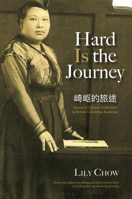 Hard Is the Journey: Stories of Chinese Settlement in British Columbias Kootenay