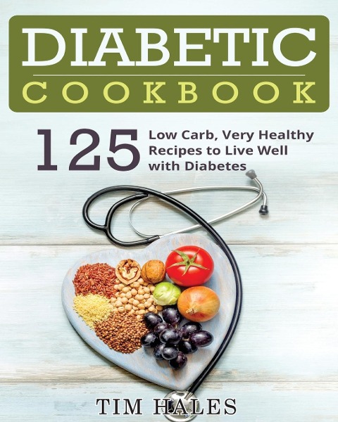 Diabetic Cookbook: 125 Low Carb, Very Healthy Recipes to Live Well with Diabetes