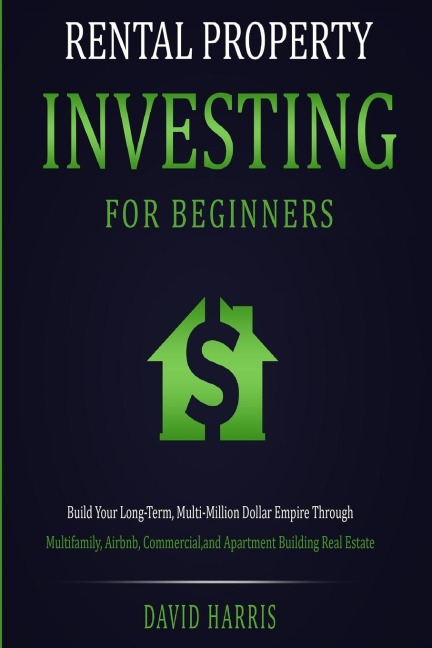 Rental Property Investing for Beginners: Build Your Long-Term, Multi-Million Dollar Empire Through Multifamily, Airbnb, Commercial, and Apartment Building Real Estate