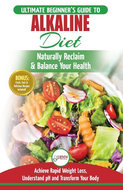 Alkaline Diet: The Ultimate Beginners Alkaline Diet Food Guide to Naturally Reclaim & Balance Your Health, Achieve Rapid Weight Loss, Understand pH ... Body (50 Fresh, Easy & Delicious Recipes)