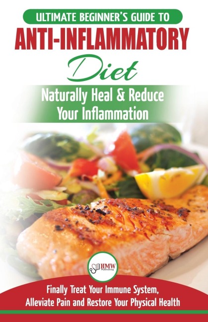 Anti-Inflammatory Diet: The Ultimate Beginners Guide Plan & 20+ Proven Recipes To Naturally Heal Your Inflammation, Treat Immune System, Alleviate Pain and Restore Your Physical Health