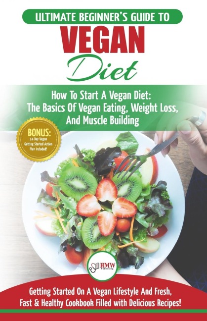 Vegan: The Ultimate Beginners Vegan Diet Guide & Cookbook Recipes - How To Start A Vegan Diet, The Basics of Vegan Eating, Weight Loss, And Muscle Building + 30 Fresh, Fast & Healthy Recipes