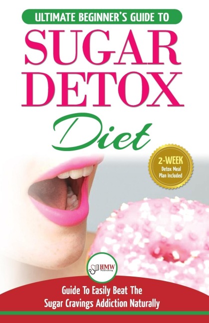 Sugar Detox: The Ultimate Beginners Diet Guide Recipes Solution To Sugar Detox Your Body & Quickly Beat the Sugar Cravings Addiction Naturally: (+ Energy Boosting & Sugar Free Weight Loss Recipes)