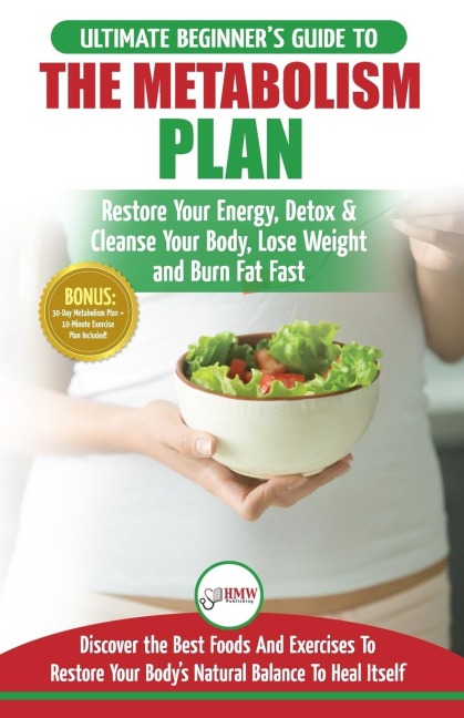 Metabolism Plan: The Ultimate Beginners Metabolism Plan Diet Guide to Restore Your Energy, Detox & Cleanse Your Body, Lose Weight and Burn Body Fat Fast