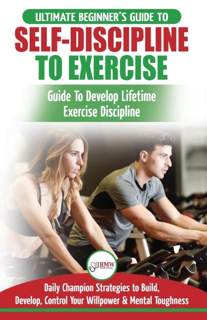 Self-Discipline to Exercise: The Ultimate Beginners Guide To Develop Lifetime Exercise Discipline - 30 Daily Champion Strategies to Build, Develop, Control Your Willpower & Mental Toughness