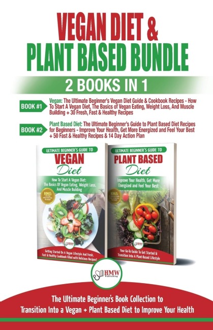 Vegan & Plant Based Diet - 2 Books in 1 Bundle: The Ultimate Beginners Book Collection To Transition Into a Vegan + Plant Based Diet To Improve Your Health