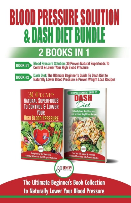 Blood Pressure Solution & Dash Diet - 2 Books in 1 Bundle: The Ultimate Beginners Guide To Naturally Lower Your Blood Pressure With 30 Proven Superfoods & Dash Diet Meal Plan Recipes