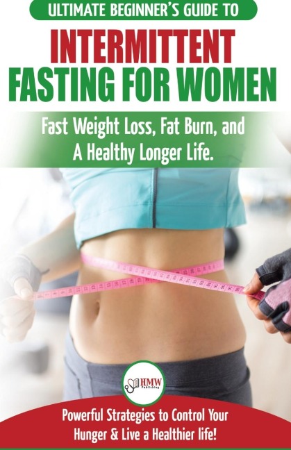 Intermittent Fasting For Women: The Ultimate Beginners Guide to Fast Weight Loss, Fat Burn, and A Healthy Longer Life. Powerful Strategies to Control Your Hunger & Live a Healthier life!