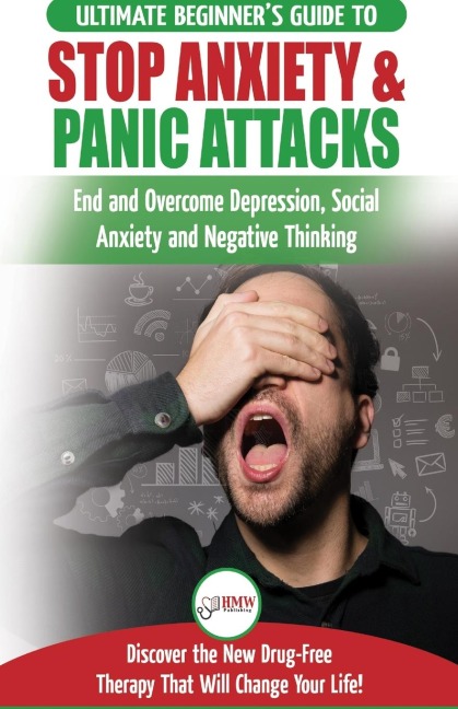 Stop Anxiety & Panic Attacks: The Ultimate Beginners Guide to End and Overcome Depression, Social Anxiety and Negative Thinking Discover the New Drug-Free Therapy That Will Change Your Life!