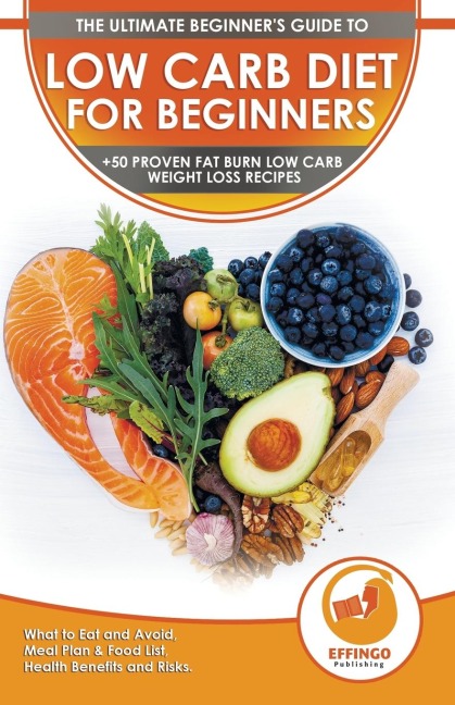 Low Carb Diet For Beginners: The Ultimate Beginners Guide To Low-Carb Diet - What to Eat and Avoid, Meal Plan & Food List, Health Benefits and Risks + 50 Proven Fat Burn Low Carb Weight Loss Recipes