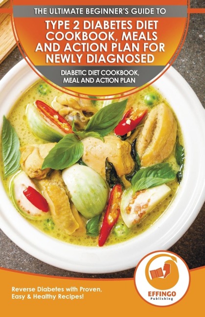 Type 2 Diabetes Diet Cookbook, Meals and Action Plan For Newly Diagnosed: The Ultimate Beginners Diabetic Diet Cookbook, Meal and Action Plan - Reverse Diabetes with Proven, Easy & Healthy Recipes!