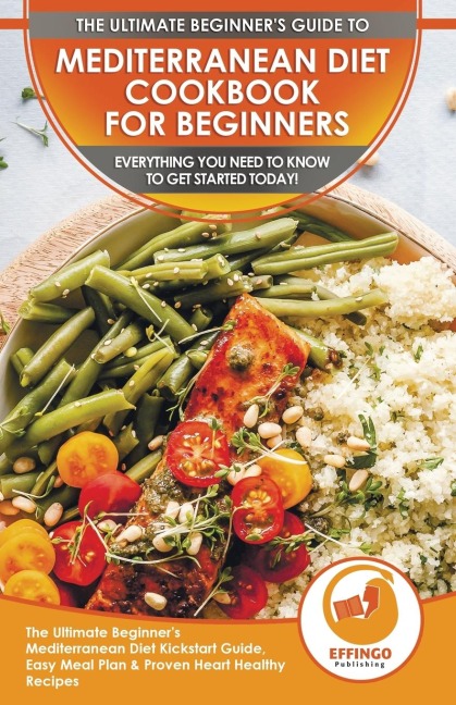 Mediterranean Diet Cookbook For Beginners: The Ultimate Beginners Mediterranean Diet Kickstart Guide, Easy Meal Plan & Proven Heart Healthy Recipes - Everything You Need To Know To Get Started Today!