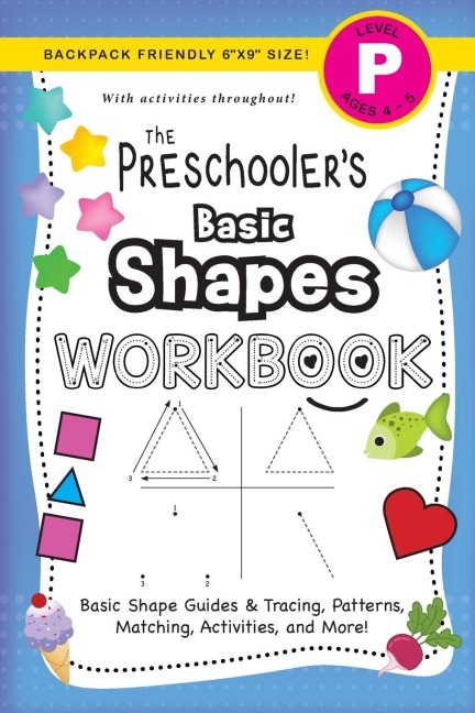 The Preschoolers Basic Shapes Workbook: (Ages 4-5) Basic Shape Guides and Tracing, Patterns, Matching, Activities, and More! (Backpack Friendly 6x9 Size)