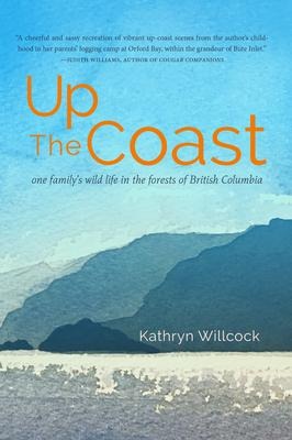 Up the Coast: One Familys Wild Life in the Forests of British Columbia