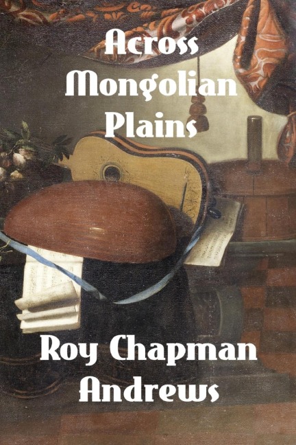 Across Mongolian Plains: A Naturalists Account of Chinas Great Northwest