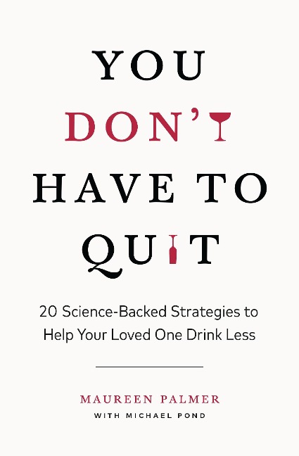 You Dont Have to Quit: 20 Science-Backed Strategies to Help Your Loved One Drink Less