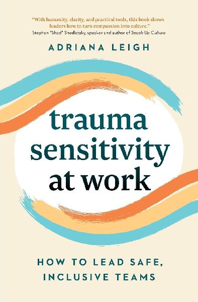 Trauma Sensitivity at Work: How to Lead Safe, Inclusive Teams