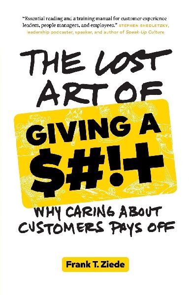 The Lost Art of Giving a $#!+: Why Caring About Customers Pays Off