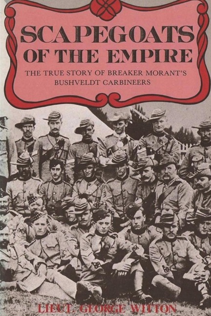 Scapegoats of the Empire: The True Story of Breaker Morants Bushveldt Carbineers