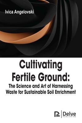 Cultivating Fertile Ground: The Science and Art of Harnessing Waste for Sustainable Soil Enrichment