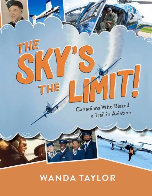 The Skys the Limit!: Canadians Who Blazed a Trail in Aviation