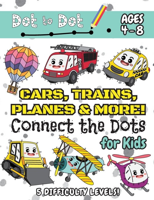 Cars, Trains, Planes &amp; More Connect the Dots for Kids: (Ages 4-8) Dot to Dot Activity Book for Kids with 5 Difficulty Levels! (1-5, 1-10, 1-15, 1-20, 1-25 Cars, Trains, Planes &amp; More Dot-to-Dot Puzzles)
