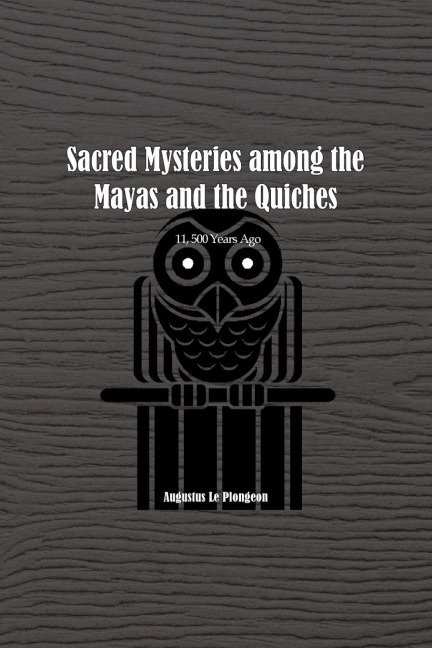Sacred Mysteries among the Mayas and the Quiches - 11, 500 Years Ago: In Times Anterior to the Temple of Solomon