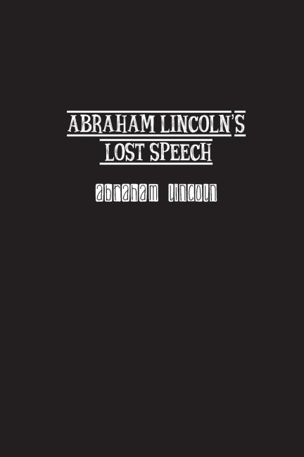 Abraham Lincolns Lost Speech