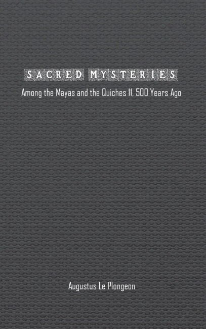 Sacred Mysteries among the Mayas and the Quiches (11, 500 Years Ago): In Times Anterior to the Temple of Solomon