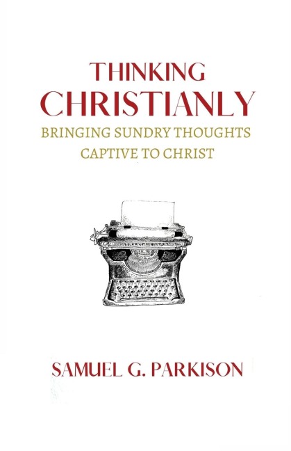 Thinking Christianly: Bringing Sundry Thoughts Captive to Christ