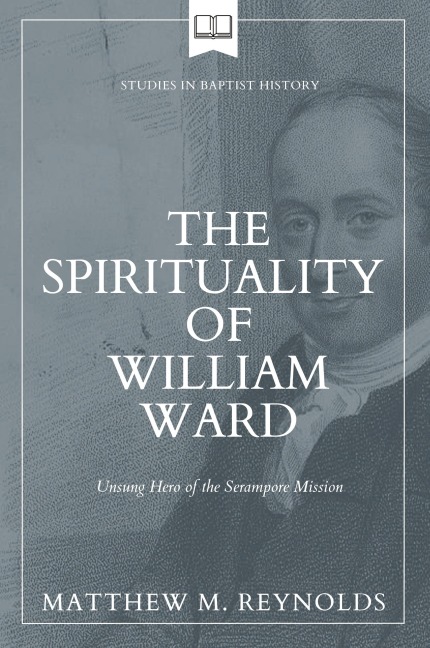 The Spirituality of William Ward: Unsung Hero of the Serampore Mission