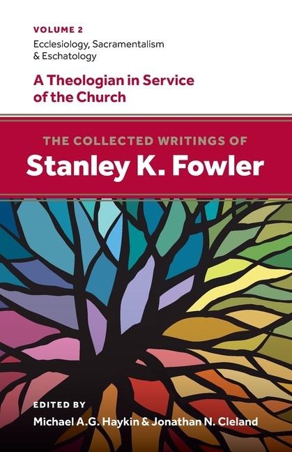 The Collected Writings of Stanley K. Fowler: Volume 2: Ecclesiology, Sacramentalism & Eschatology
