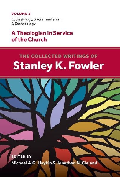 The Collected Writings of Stanley K. Fowler: Volume 2: Ecclesiology, Sacramentalism & Eschatology