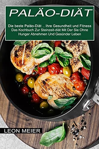 Paläo-diät Das Kochbuch Zur Steinzeit-diät Mit Der Sie Ohne Hunger Abnehmen Und Gesünder Leben (Die beste Paläo-Diät ... Ihre Gesundheit und Fitness)