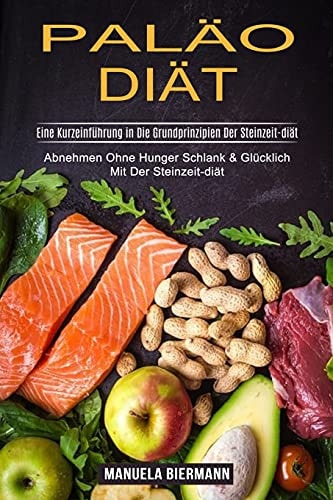 Paläo-diät Eine Kurzeinführung in Die Grundprinzipien Der Steinzeit-diät (Abnehmen Ohne Hunger Schlank & Glücklich Mit Der Steinzeit-diät)
