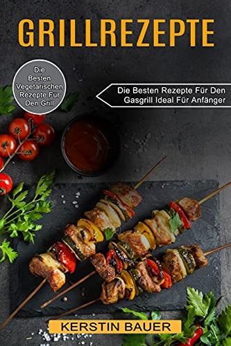Grillrezepte Die Besten Vegetarischen Rezepte Für Den Grill (Die Besten Rezepte Für Den Gasgrill Ideal Für Anfänger)