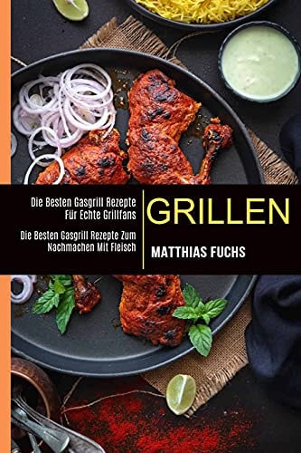 Grillen Die Besten Gasgrill Rezepte Für Echte Grillfans (Die Besten Gasgrill Rezepte Zum Nachmachen Mit Fleisch)