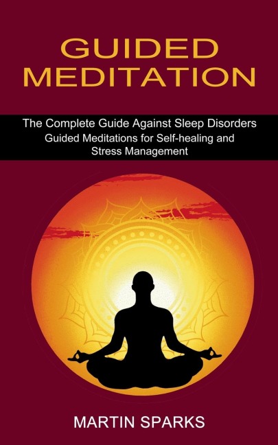 Guided Meditation: The Complete Guide Against Sleep Disorders (Guided Meditations for Self-healing and Stress Management)
