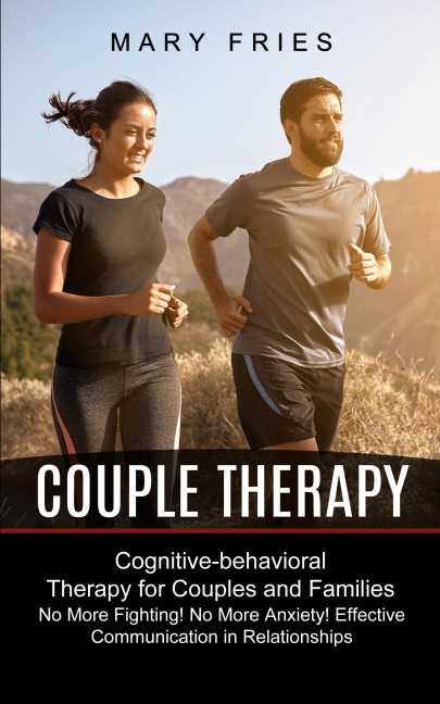 Couple Therapy: No More Fighting! No More Anxiety! Effective Communication in Relationships (Cognitive-behavioral Therapy for Couples and Families)