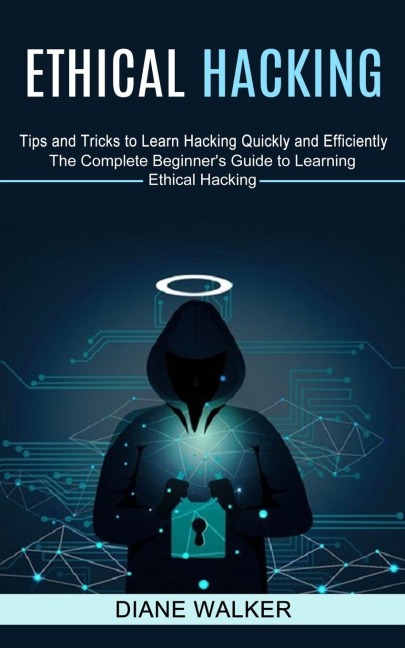Ethical Hacking: Tips and Tricks to Learn Hacking Quickly and Efficiently (The Complete Beginners Guide to Learning Ethical Hacking)