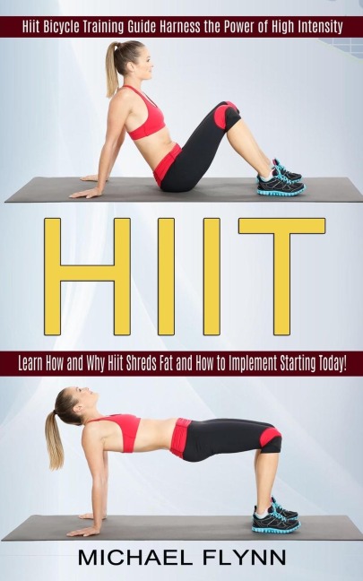 HIIT: Learn How and Why Hiit Shreds Fat and How to Implement Starting Today! (Hiit Bicycle Training Guide Harness the Power of High Intensity)