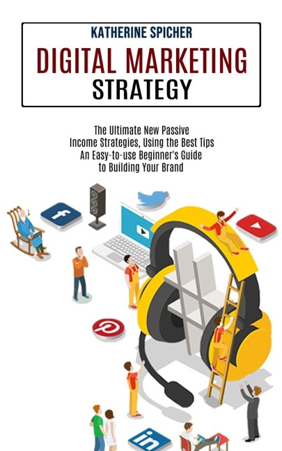 Digital Marketing Strategy: An Easy-to-use Beginners Guide to Building Your Brand (The Ultimate New Passive Income Strategies, Using the Best Tips)